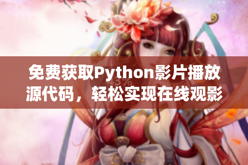 免費(fèi)獲取Python影片播放源代碼，輕松實(shí)現(xiàn)在線觀影17c！