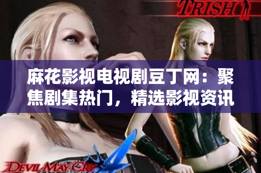 麻花影視電視劇豆丁網(wǎng)：聚焦劇集熱門，精選影視資訊、劇評(píng)攻略，豆瓣高分電視劇推薦及排行榜