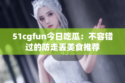 51cgfun今日吃瓜：不容錯過的防走丟美食推薦