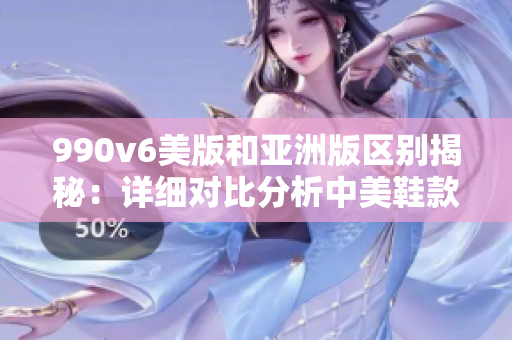 990v6美版和亞洲版區(qū)別揭秘：詳細對比分析中美鞋款差異