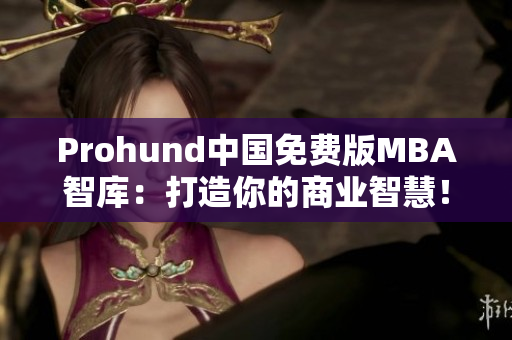 Prohund中國免費版MBA智庫：打造你的商業(yè)智慧！