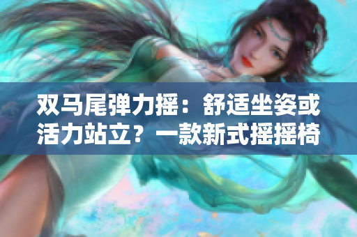 雙馬尾彈力搖：舒適坐姿或活力站立？一款新式搖搖椅的全方位體驗(yàn)