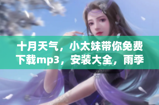 十月天氣，小太妹帶你免費(fèi)下載mp3，安裝大全，雨季也不用擔(dān)心
