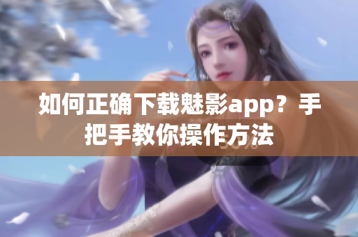 如何正確下載魅影app？手把手教你操作方法