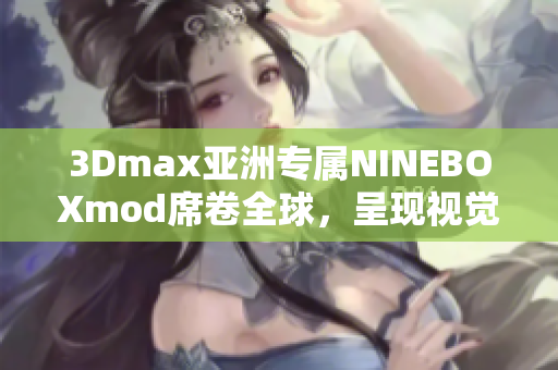 3Dmax亞洲專屬NINEBOXmod席卷全球，呈現(xiàn)視覺藝術(shù)之美