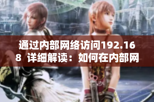 通過內(nèi)部網(wǎng)絡(luò)訪問192.168  詳細解讀：如何在內(nèi)部網(wǎng)絡(luò)中訪問192.168地址