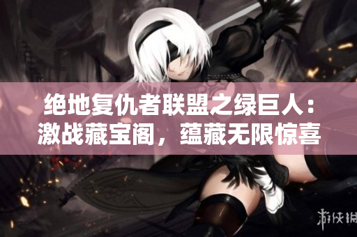 絕地復(fù)仇者聯(lián)盟之綠巨人：激戰(zhàn)藏寶閣，蘊(yùn)藏?zé)o限驚喜