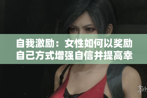 自我激勵(lì)：女性如何以獎(jiǎng)勵(lì)自己方式增強(qiáng)自信并提高幸福感