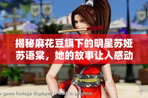 揭秘麻花豆旗下的明星蘇婭蘇語棠，她的故事讓人感動(dòng)深思