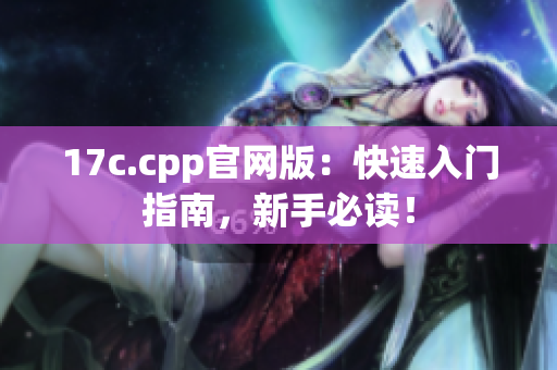17c.cpp官網(wǎng)版：快速入門指南，新手必讀！