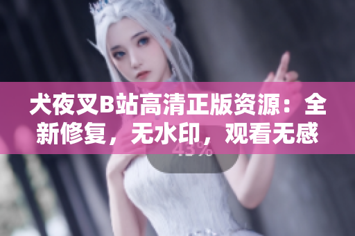 犬夜叉B站高清正版資源：全新修復(fù)，無水印，觀看無感受 