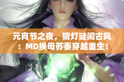 元宵節(jié)之夜，猜燈謎鬧古風(fēng)：MD換母蘇秦穿越重生！