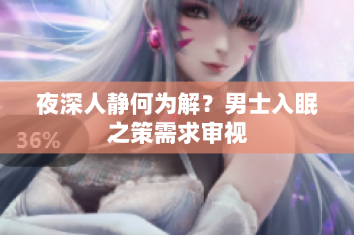 夜深人靜何為解？男士入眠之策需求審視