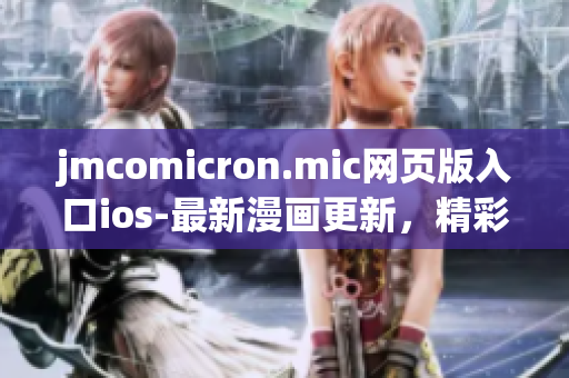jmcomicron.mic網(wǎng)頁(yè)版入口ios-最新漫畫(huà)更新，精彩內(nèi)容盡在手機(jī)端