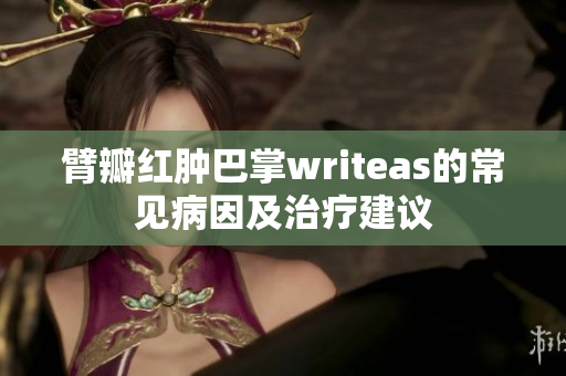 臂瓣紅腫巴掌writeas的常見(jiàn)病因及治療建議