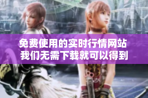 免費(fèi)使用的實(shí)時(shí)行情網(wǎng)站 我們無(wú)需下載就可以得到
