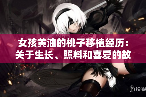 女孩黃油的桃子移植經(jīng)歷：關(guān)于生長(zhǎng)、照料和喜愛(ài)的故事