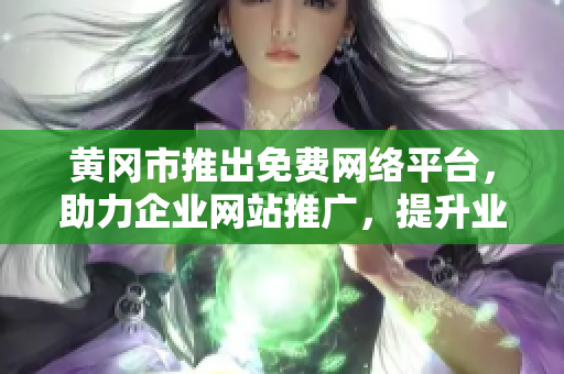 黃岡市推出免費(fèi)網(wǎng)絡(luò)平臺(tái)，助力企業(yè)網(wǎng)站推廣，提升業(yè)務(wù)可見(jiàn)性