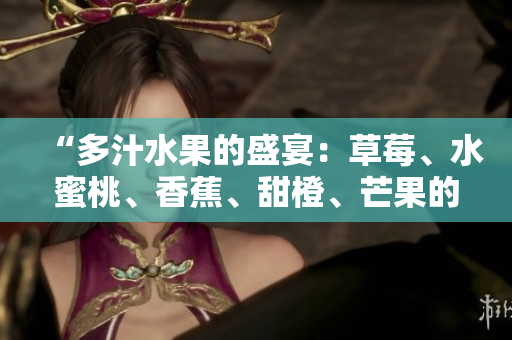 “多汁水果的盛宴：草莓、水蜜桃、香蕉、甜橙、芒果的鮮美風(fēng)味”