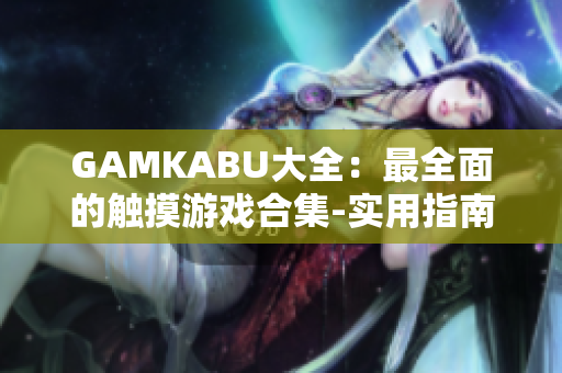 GAMKABU大全：最全面的觸摸游戲合集-實用指南及評測