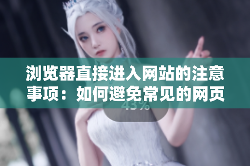 瀏覽器直接進(jìn)入網(wǎng)站的注意事項(xiàng)：如何避免常見(jiàn)的網(wǎng)頁(yè)訪問(wèn)錯(cuò)誤