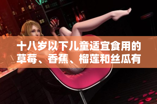 十八歲以下兒童適宜食用的草莓、香蕉、榴蓮和絲瓜有哪些禁忌？