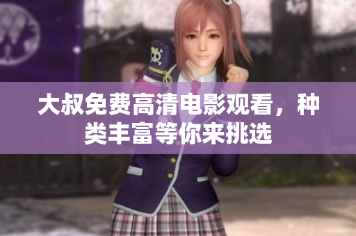 大叔免費(fèi)高清電影觀看，種類豐富等你來(lái)挑選