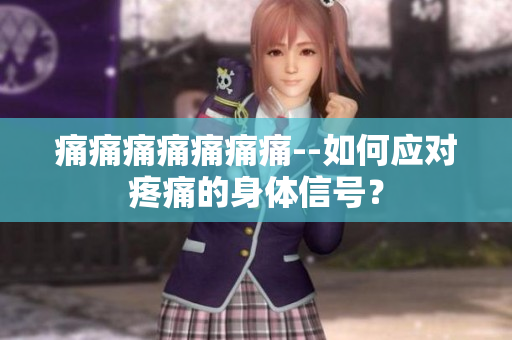 痛痛痛痛痛痛痛--如何應(yīng)對(duì)疼痛的身體信號(hào)？