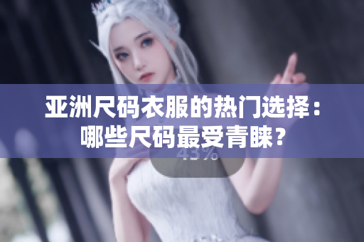 亞洲尺碼衣服的熱門選擇：哪些尺碼最受青睞？