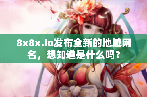 8x8x.io發(fā)布全新的地域網(wǎng)名，想知道是什么嗎？