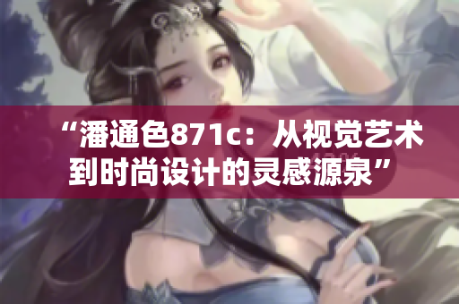 “潘通色871c：從視覺藝術(shù)到時尚設(shè)計的靈感源泉”