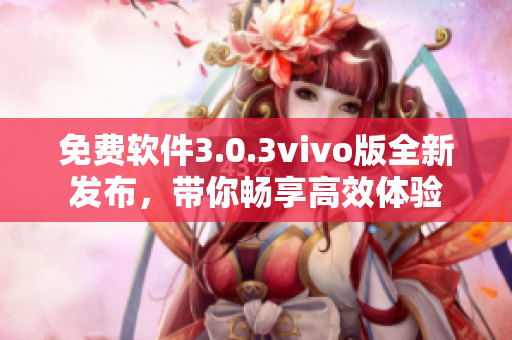 免費(fèi)軟件3.0.3vivo版全新發(fā)布，帶你暢享高效體驗(yàn)