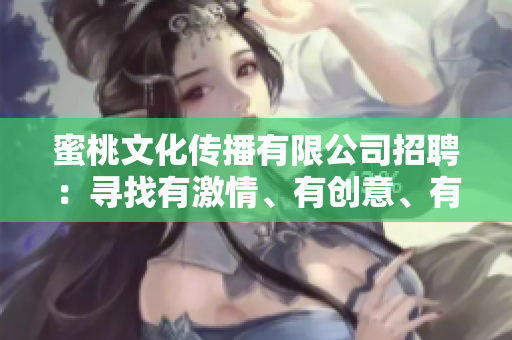 蜜桃文化傳播有限公司招聘：尋找有激情、有創(chuàng)意、有活力的你!