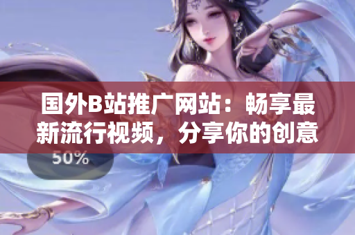 國(guó)外B站推廣網(wǎng)站：暢享最新流行視頻，分享你的創(chuàng)意作品