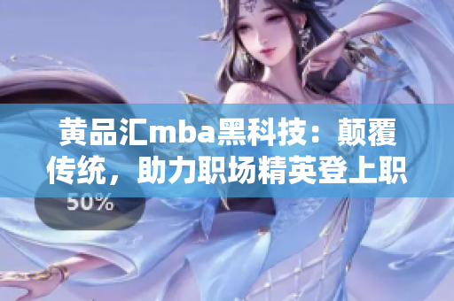 黃品匯mba黑科技：顛覆傳統(tǒng)，助力職場精英登上職業(yè)高峰
