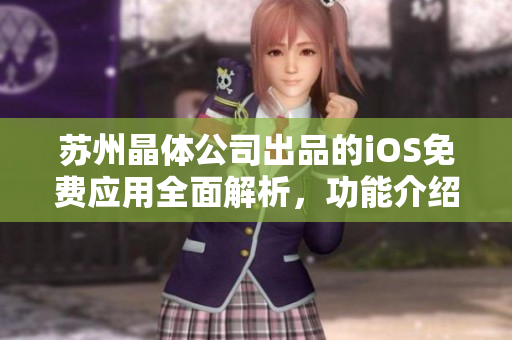 蘇州晶體公司出品的iOS免費(fèi)應(yīng)用全面解析，功能介紹與使用技巧一覽