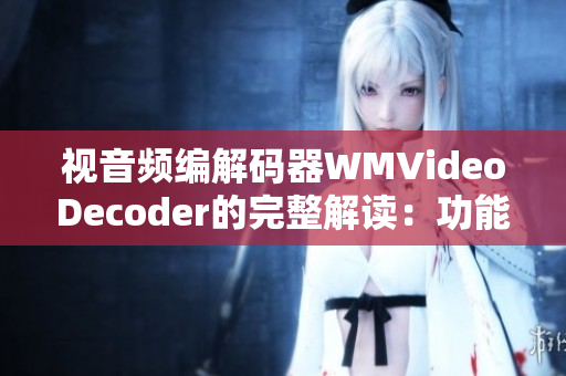 視音頻編解碼器WMVideoDecoder的完整解讀：功能、特點(diǎn)及應(yīng)用領(lǐng)域