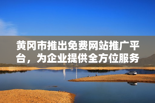 黃岡市推出免費(fèi)網(wǎng)站推廣平臺(tái)，為企業(yè)提供全方位服務(wù)，助力經(jīng)濟(jì)發(fā)展