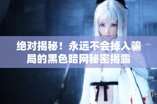絕對揭秘！永遠不會掉入騙局的黑色暗網(wǎng)秘密揭露