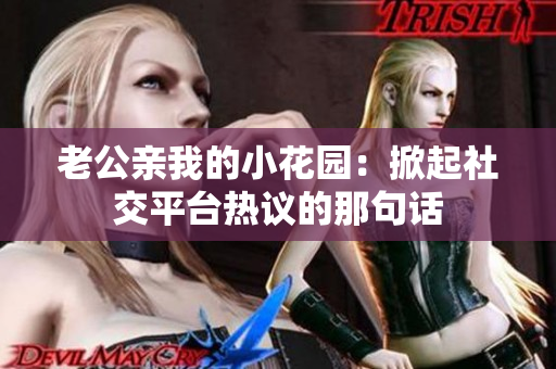 老公親我的小花園：掀起社交平臺(tái)熱議的那句話(huà)