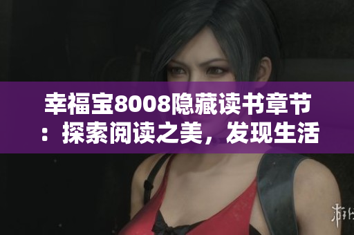 幸福寶8008隱藏讀書章節(jié)：探索閱讀之美，發(fā)現(xiàn)生活的寶藏