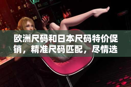 歐洲尺碼和日本尺碼特價促銷，精準尺碼匹配，盡情選購