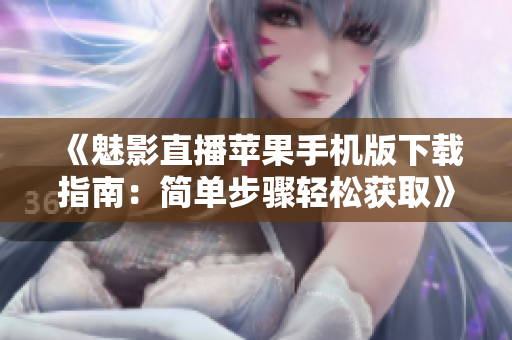 《魅影直播蘋果手機(jī)版下載指南：簡(jiǎn)單步驟輕松獲取》