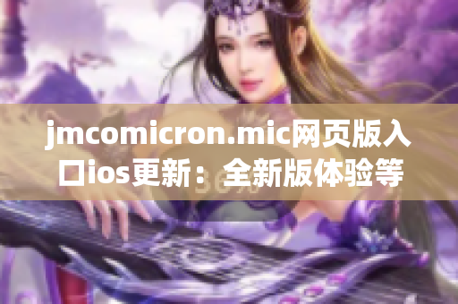 jmcomicron.mic網(wǎng)頁版入口ios更新：全新版體驗等你來探索