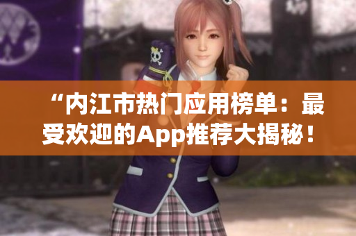 “內(nèi)江市熱門應(yīng)用榜單：最受歡迎的App推薦大揭秘！”
