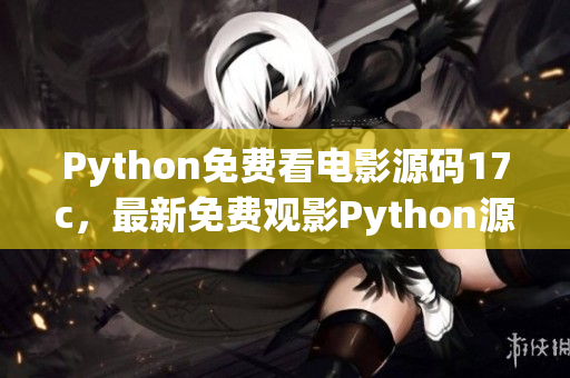 Python免費(fèi)看電影源碼17c，最新免費(fèi)觀影Python源碼大全
