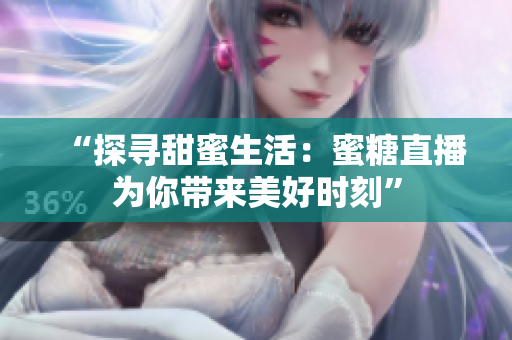 “探尋甜蜜生活：蜜糖直播為你帶來美好時(shí)刻”