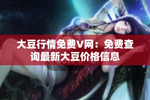 大豆行情免費(fèi)V網(wǎng)：免費(fèi)查詢最新大豆價(jià)格信息