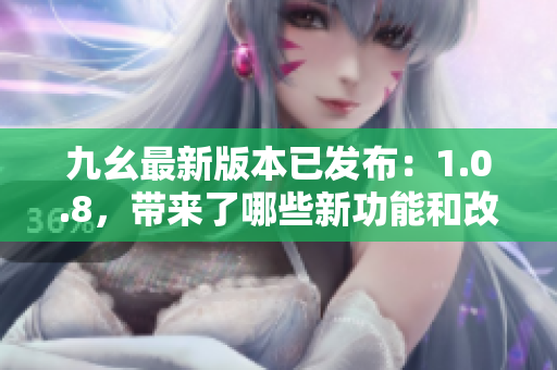 九幺最新版本已發(fā)布：1.0.8，帶來(lái)了哪些新功能和改進(jìn)？