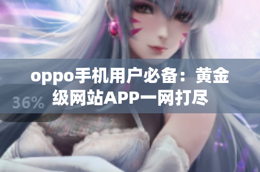 oppo手機(jī)用戶必備：黃金級(jí)網(wǎng)站APP一網(wǎng)打盡